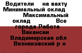 Водители BC на вахту. › Минимальный оклад ­ 60 000 › Максимальный оклад ­ 99 000 - Все города Работа » Вакансии   . Владимирская обл.,Вязниковский р-н